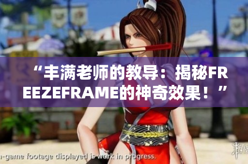 “丰满老师的教导：揭秘FREEZEFRAME的神奇效果！”