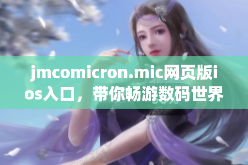 jmcomicron.mic网页版ios入口，带你畅游数码世界