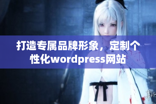 打造专属品牌形象，定制个性化wordpress网站