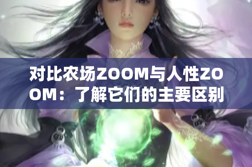 对比农场ZOOM与人性ZOOM：了解它们的主要区别与不同之处