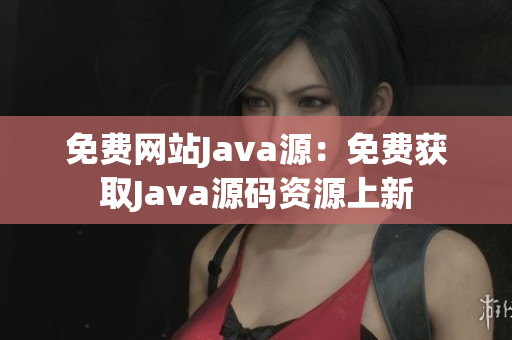 免费网站Java源：免费获取Java源码资源上新