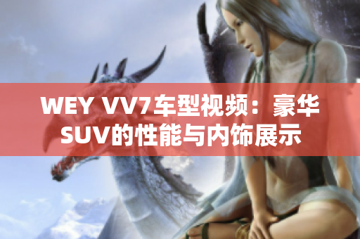 WEY VV7车型视频：豪华SUV的性能与内饰展示