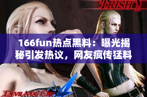 166fun热点黑料：曝光揭秘引发热议，网友疯传猛料！