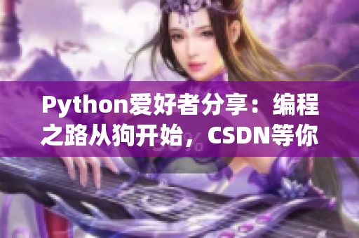 Python爱好者分享：编程之路从狗开始，CSDN等你来探索