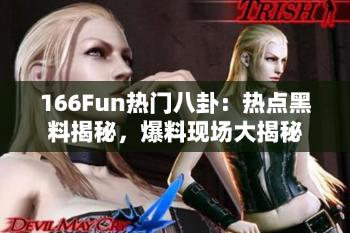 166Fun热门八卦：热点黑料揭秘，爆料现场大揭秘