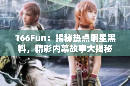 166Fun：揭秘热点明星黑料，精彩内幕故事大揭秘