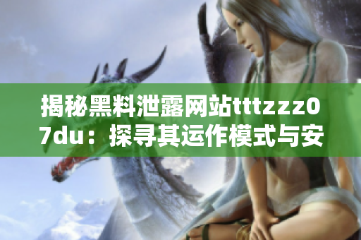 揭秘黑料泄露网站tttzzz07du：探寻其运作模式与安全隐患