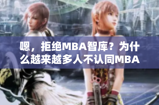 嗯，拒绝MBA智库？为什么越来越多人不认同MBA教育？