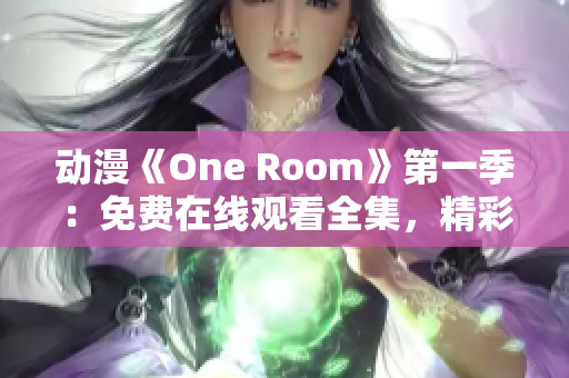 动漫《One Room》第一季：免费在线观看全集，精彩剧情尽在这里