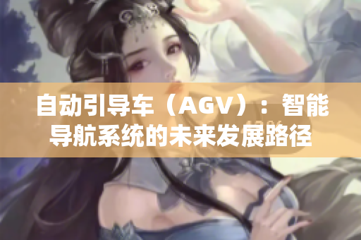 自动引导车（AGV）：智能导航系统的未来发展路径