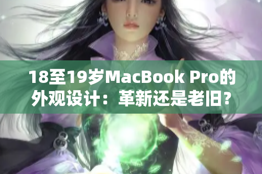 18至19岁MacBook Pro的外观设计：革新还是老旧？