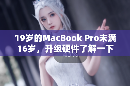 19岁的MacBook Pro未满16岁，升级硬件了解一下