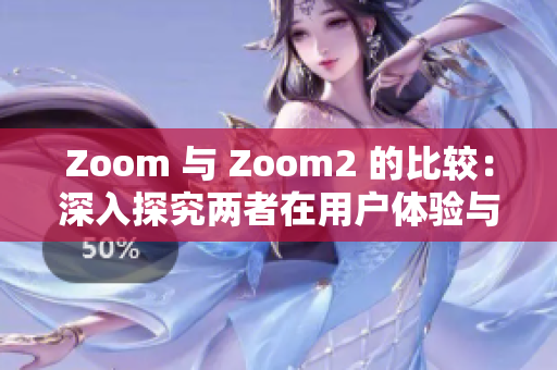 Zoom 与 Zoom2 的比较：深入探究两者在用户体验与功能上的差异