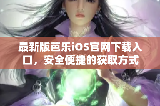 最新版芭乐iOS官网下载入口，安全便捷的获取方式