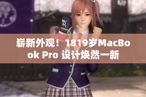 崭新外观！1819岁MacBook Pro 设计焕然一新