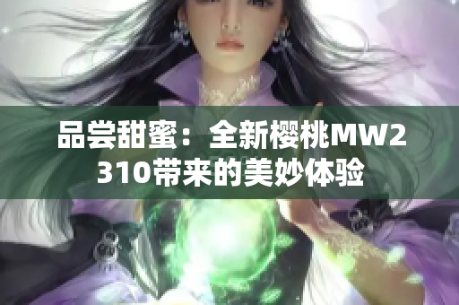 品尝甜蜜：全新樱桃MW2310带来的美妙体验