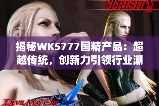 揭秘WK5777国精产品：超越传统，创新力引领行业潮流