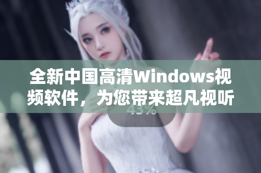 全新中国高清Windows视频软件，为您带来超凡视听体验