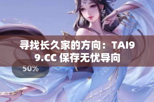 寻找长久家的方向：TAI99.CC 保存无忧导向