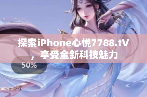 探索iPhone心悦7788.t∨，享受全新科技魅力