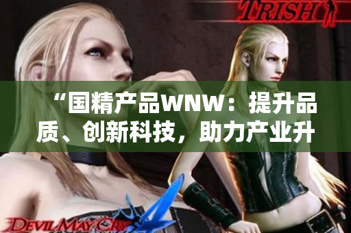 “国精产品WNW：提升品质、创新科技，助力产业升级与发展！”