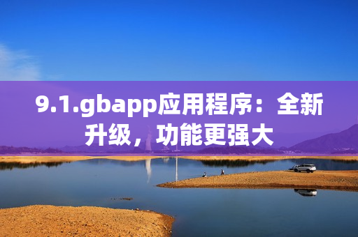 9.1.gbapp应用程序：全新升级，功能更强大