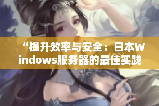 “提升效率与安全：日本Windows服务器的最佳实践与配置指南”