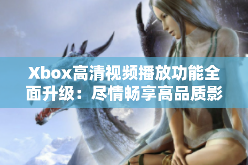 Xbox高清视频播放功能全面升级：尽情畅享高品质影片体验