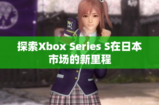 探索Xbox Series S在日本市场的新里程