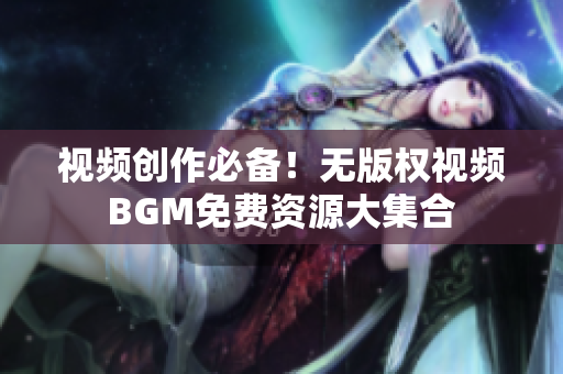 视频创作必备！无版权视频BGM免费资源大集合