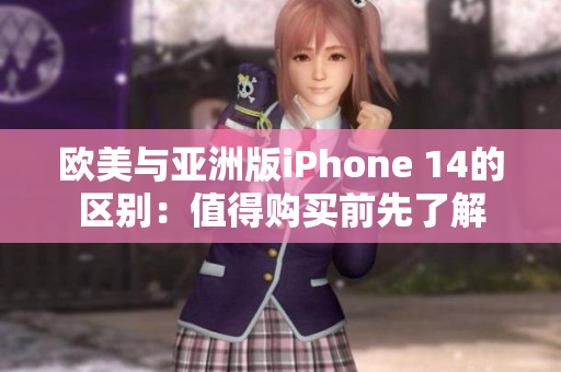 欧美与亚洲版iPhone 14的区别：值得购买前先了解