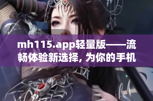 mh115.app轻量版——流畅体验新选择, 为你的手机提供更轻便易用的功能