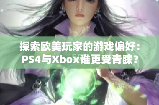 探索欧美玩家的游戏偏好：PS4与Xbox谁更受青睐？