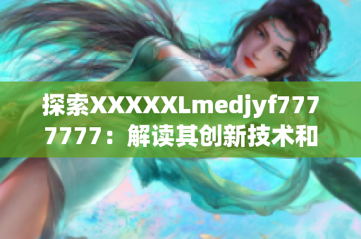 探索XXXXXLmedjyf7777777：解读其创新技术和市场前景