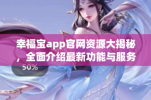 幸福宝app官网资源大揭秘，全面介绍最新功能与服务 