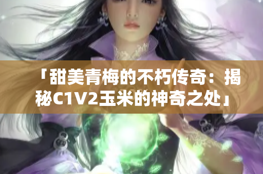 「甜美青梅的不朽传奇：揭秘C1V2玉米的神奇之处」