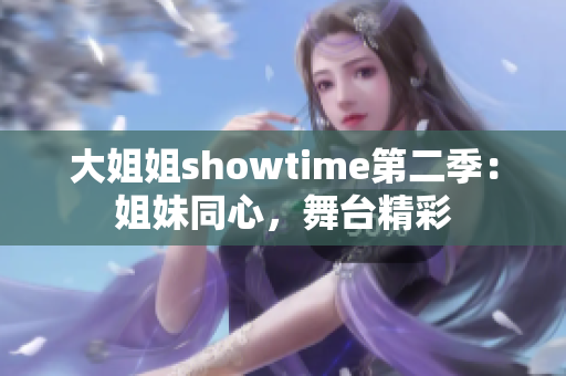 大姐姐showtime第二季：姐妹同心，舞台精彩