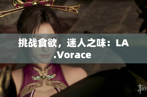 挑战食欲，迷人之味：LA.Vorace 