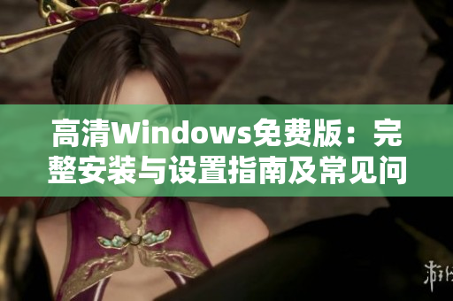 高清Windows免费版：完整安装与设置指南及常见问题解答