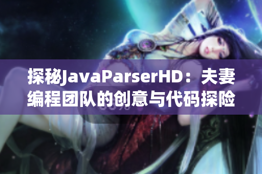 探秘JavaParserHD：夫妻编程团队的创意与代码探险之旅