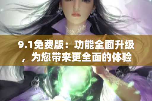 9.1免费版：功能全面升级，为您带来更全面的体验