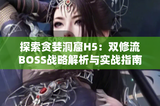 探索贪婪洞窟H5：双修流BOSS战略解析与实战指南