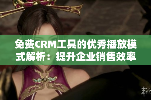 免费CRM工具的优秀播放模式解析：提升企业销售效率的利器