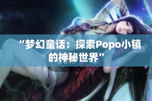 “梦幻童话：探索Popo小镇的神秘世界”