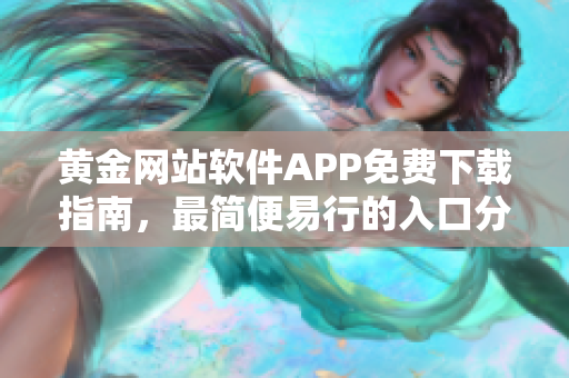 黄金网站软件APP免费下载指南，最简便易行的入口分享