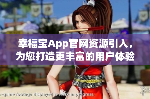 幸福宝App官网资源引入，为您打造更丰富的用户体验