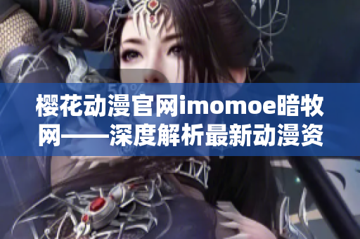 樱花动漫官网imomoe暗牧网——深度解析最新动漫资源