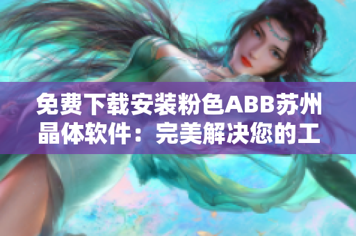 免费下载安装粉色ABB苏州晶体软件：完美解决您的工程需求