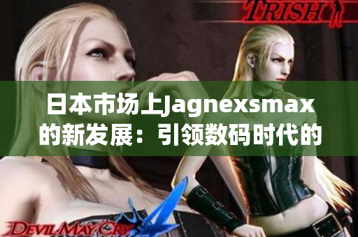 日本市场上Jagnexsmax的新发展：引领数码时代的创新力量