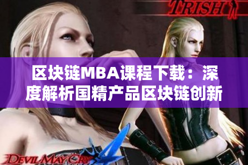 区块链MBA课程下载：深度解析国精产品区块链创新